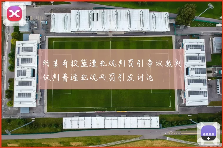 约基奇投篮遭犯规判罚引争议裁判仅判普通犯规两罚引发讨论