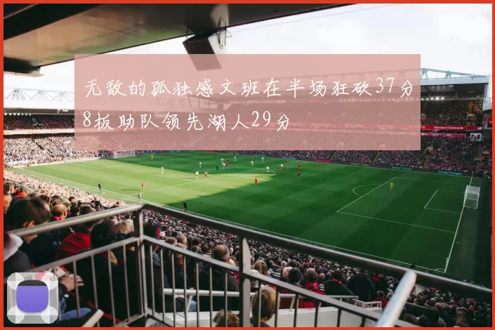 无敌的孤独感文班在半场狂砍37分8板助队领先湖人29分