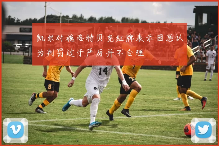 凯尔对施洛特贝克红牌表示困惑认为判罚过于严厉并不合理
