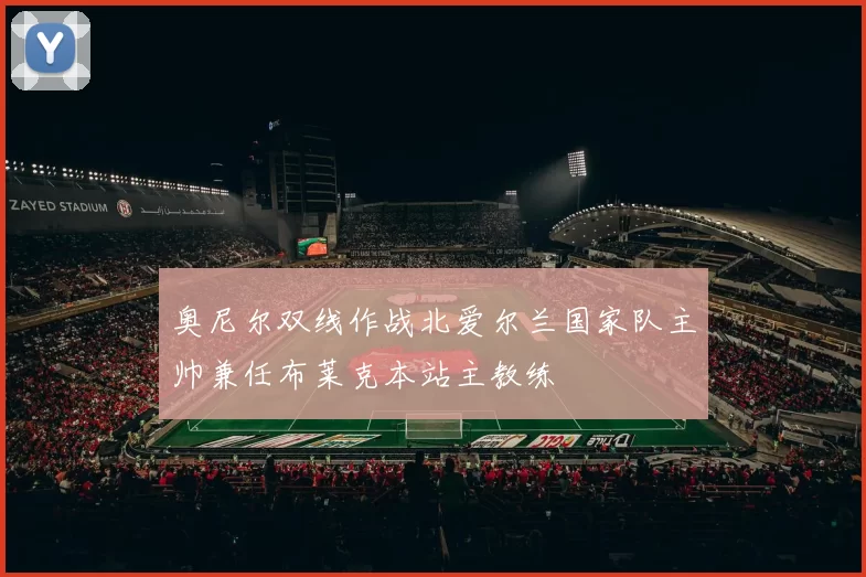 奥尼尔双线作战北爱尔兰国家队主帅兼任布莱克本站主教练