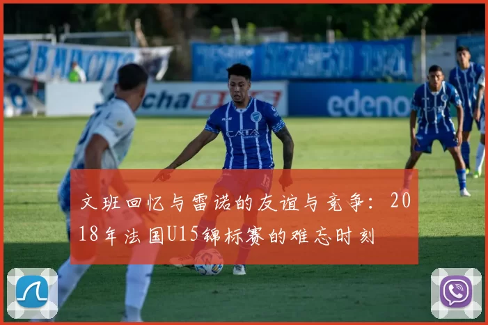 文班回忆与雷诺的友谊与竞争：2018年法国U15锦标赛的难忘时刻