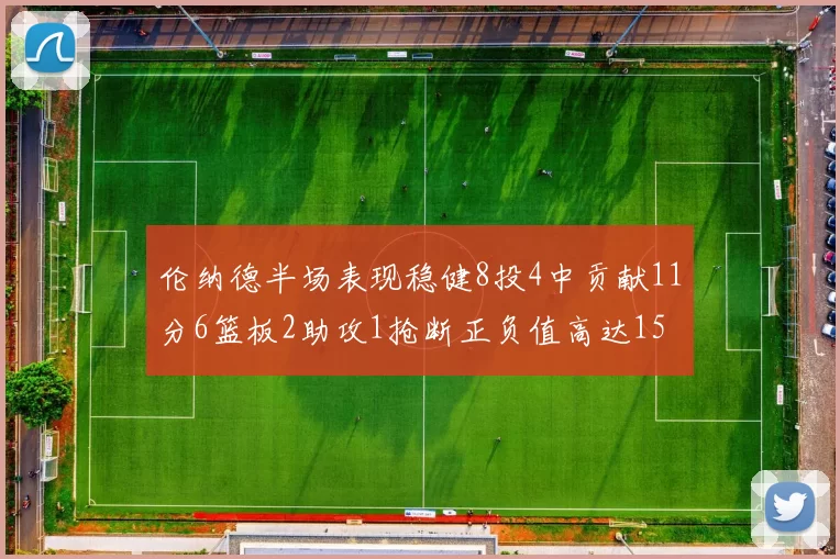伦纳德半场表现稳健8投4中贡献11分6篮板2助攻1抢断正负值高达15