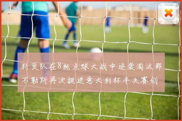 科莫队在8轮点球大战中逆袭淘汰那不勒斯再次挺进意大利杯半决赛创造历史
