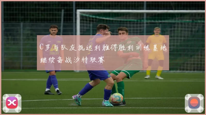 C罗与队友抵达利雅得胜利训练基地继续备战沙特联赛