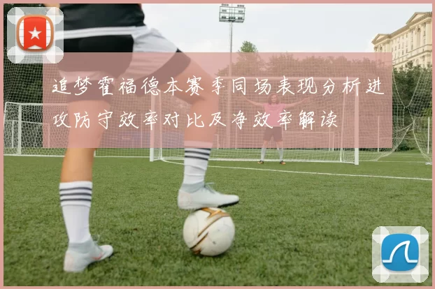 追梦霍福德本赛季同场表现分析进攻防守效率对比及净效率解读