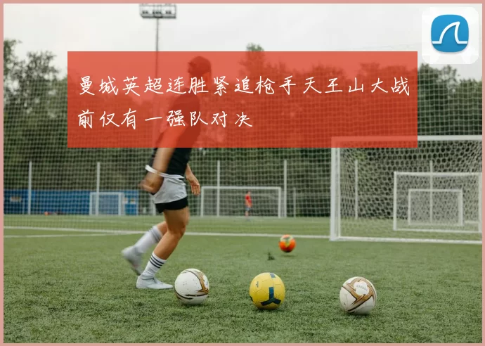 曼城英超连胜紧追枪手天王山大战前仅有一强队对决